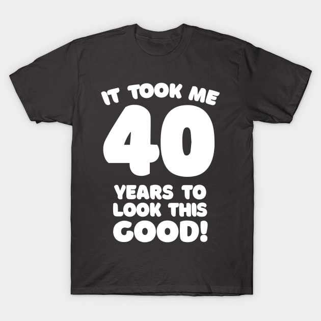 It Took Me 40 Years To Look This Good - Funny Birthday Design T-Shirt by DankFutura